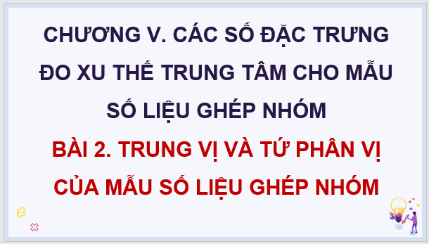 Giáo án điện tử Toán 11 Chân trời Bài 2: Trung vị và tứ phân vị của mẫu số liệu ghép nhóm | PPT Toán 11 Chân trời sáng tạo