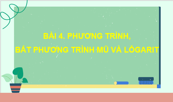 Giáo án điện tử Toán 11 Chân trời Bài 4: Phương trình, bất phương trình mũ và lôgarit | PPT Toán 11 Chân trời sáng tạo