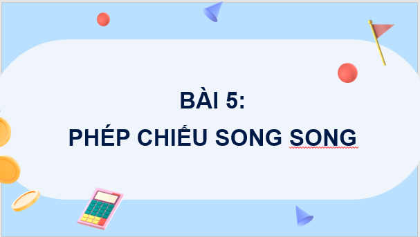 Giáo án điện tử Toán 11 Chân trời Bài 5: Phép chiếu song song | PPT Toán 11 Chân trời sáng tạo