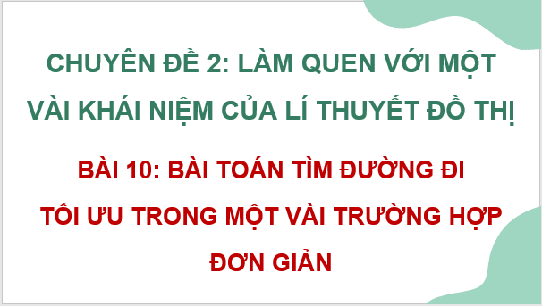 Giáo án điện tử Chuyên đề Toán 11 Kết nối Bài 10: Bài toán tìm đường tối ưu trong một vài trường hợp đơn giản | PPT Chuyên đề học tập Toán 11 Kết nối tri thức
