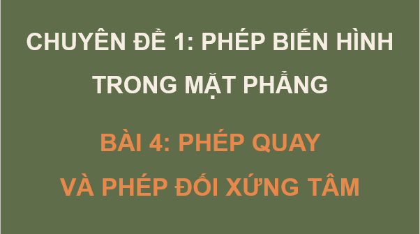 Giáo án điện tử Chuyên đề Toán 11 Kết nối Bài 4: Phép quay và phép đối xứng tâm | PPT Chuyên đề học tập Toán 11 Kết nối tri thức
