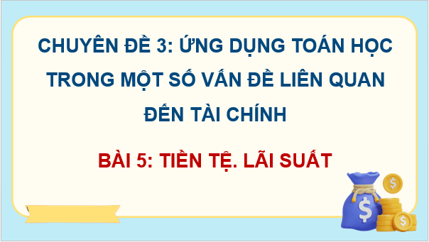 Giáo án điện tử Chuyên đề Toán 12 Kết nối Bài 5: Tiền tệ. Lãi suất | PPT Chuyên đề học tập Toán 12 Kết nối tri thức
