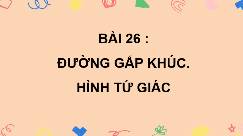 Giáo án điện tử Toán lớp 2 Bài 26: Đường gấp khúc. Hình tứ giác | PPT Toán lớp 2 Kết nối tri thức