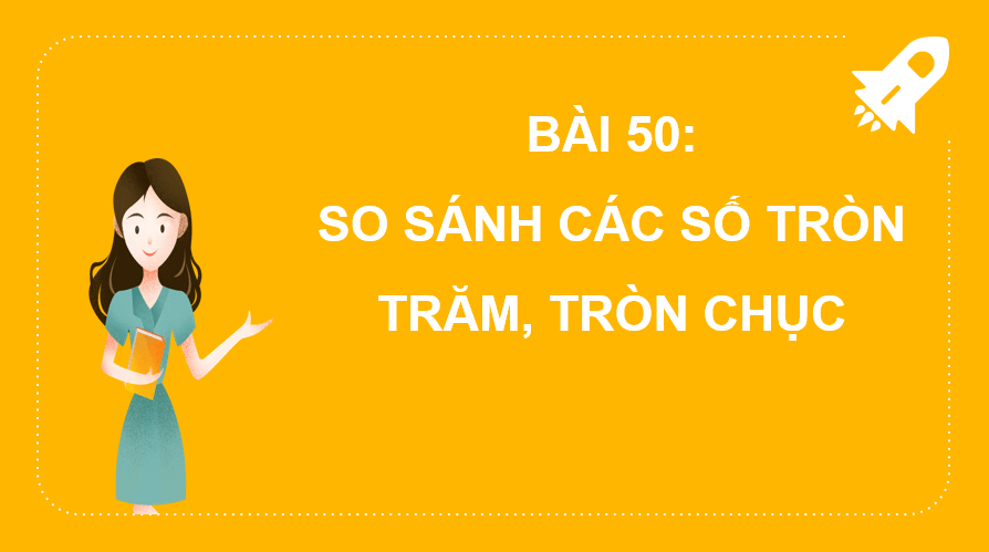 Giáo án điện tử Toán lớp 2 Bài 50: So sánh các số tròn trăm, tròn chục | PPT Toán lớp 2 Kết nối tri thức