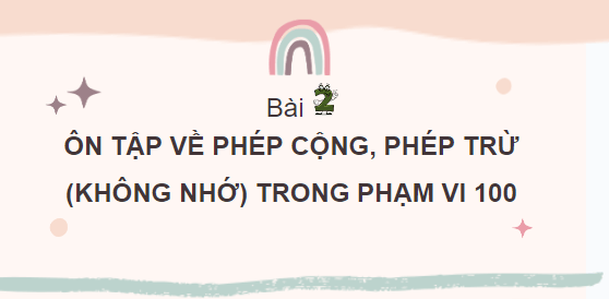 Giáo án điện tử Toán lớp 2 Ôn tập về phép cộng, phép trừ (không nhớ) trong phạm vi 100 | PPT Toán lớp 2 Cánh diều