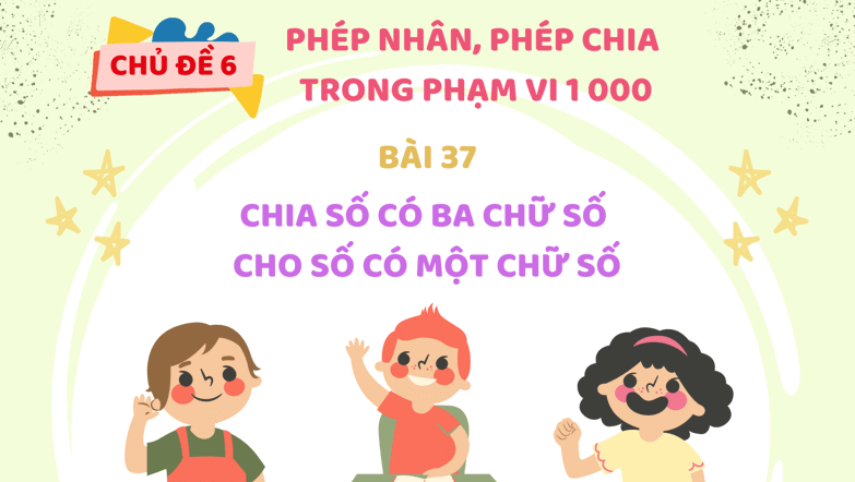 Giáo án điện tử Toán lớp 3 Bài 37: Chia số có ba chữ số cho số có một chữ số | PPT Toán lớp 3 Kết nối tri thức