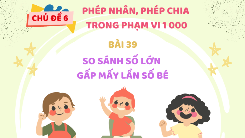 Giáo án điện tử Toán lớp 3 Bài 39: So sánh số lớn gấp mấy lần số bé | PPT Toán lớp 3 Kết nối tri thức