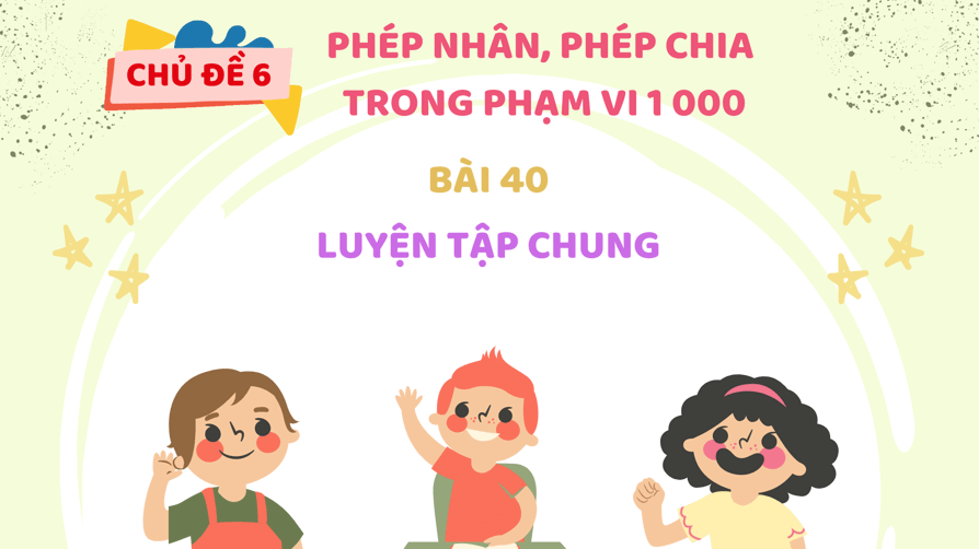 Giáo án điện tử Toán lớp 3 Bài 40: Luyện tập chung | PPT Toán lớp 3 Kết nối tri thức