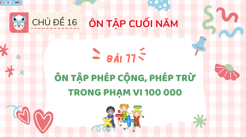 Giáo án điện tử Toán lớp 3 Bài 77: Ôn tập phép cộng, phép trừ trong phạm vi 100000 | PPT Toán lớp 3 Kết nối tri thức
