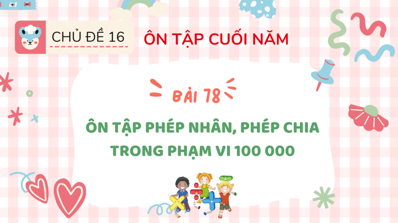 Giáo án điện tử Toán lớp 3 Bài 78: Ôn tập phép nhân, phép chia trong phạm vi 100000 | PPT Toán lớp 3 Kết nối tri thức