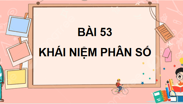 Giáo án điện tử Toán lớp 4 Bài 53: Khái niệm phân số | PPT Toán lớp 4 Cánh diều