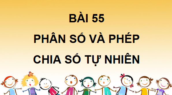 Giáo án điện tử Toán lớp 4 Bài 55: Phân số và phép chia số tự nhiên | PPT Toán lớp 4 Cánh diều