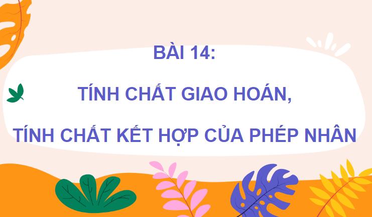 Giáo án điện tử Toán lớp 4 Bài 14: Tính chất giao hoán, tính chất kết hợp của phép nhân | PPT Toán lớp 4 Chân trời sáng tạo