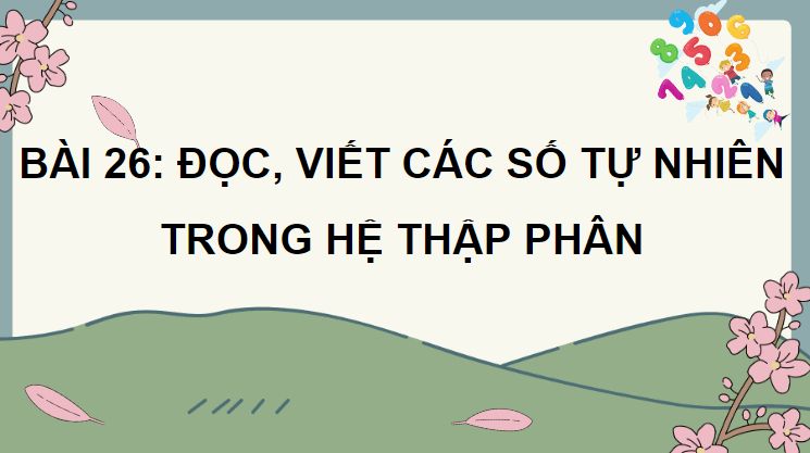 Giáo án điện tử Toán lớp 4 Bài 26: Đọc, viết các số tự nhiên trong hệ thập phân | PPT Toán lớp 4 Chân trời sáng tạo