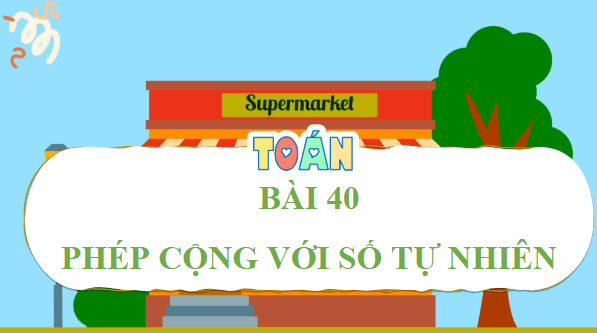 Giáo án điện tử Toán lớp 4 Bài 40: Phép cộng các số tự nhiên | PPT Toán lớp 4 Chân trời sáng tạo