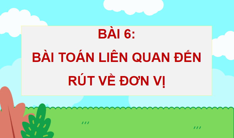 Giáo án điện tử Toán lớp 4 Bài 6: Bài toán liên quan đến rút về đơn vị | PPT Toán lớp 4 Chân trời sáng tạo