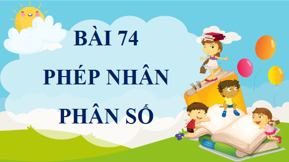 Giáo án điện tử Toán lớp 4 Bài 74: Phép nhân phân số | PPT Toán lớp 4 Chân trời sáng tạo