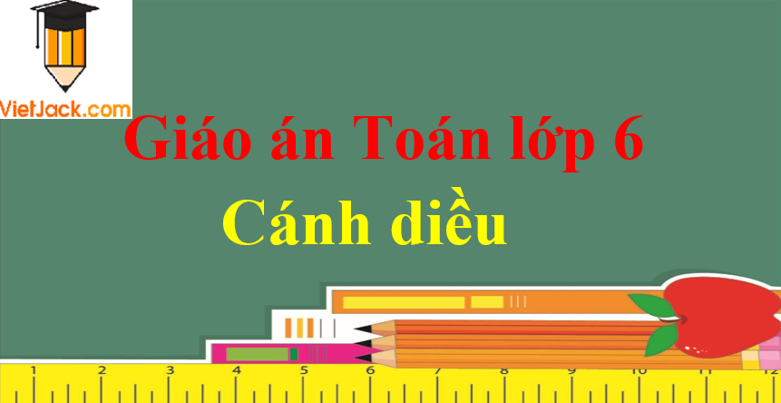 Giáo án Toán 6 sách Cánh diều | Tải Giáo án Toán 6 chuẩn