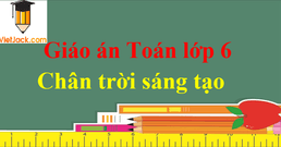 Giáo án Toán 6 sách Chân trời sáng tạo | Tải Giáo án Toán 6 chuẩn