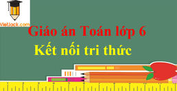 Giáo án Toán 6 sách Kết nối tri thức | Tải Giáo án Toán 6 chuẩn