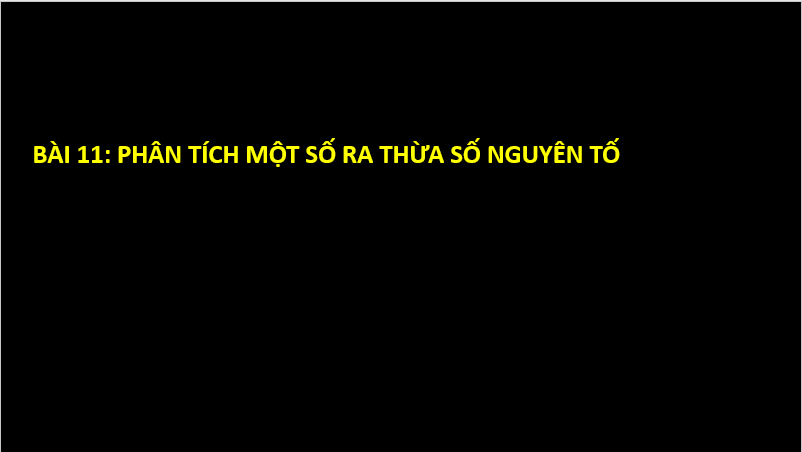 Giáo án điện tử Toán 6 Cánh diều Bài 11: Phân tích một số ra thừa số nguyên tố | PPT Toán 6