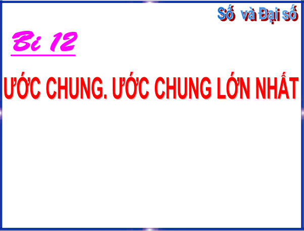 Giáo án điện tử Toán 6 Bài 12: Ước chung. Ước chung lớn nhất | PPT Toán 6 Chân trời sáng tạo