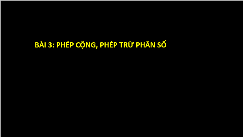 Giáo án điện tử Toán 6 Cánh diều Bài 3: Phép cộng. Phép trừ phân số | PPT Toán 6