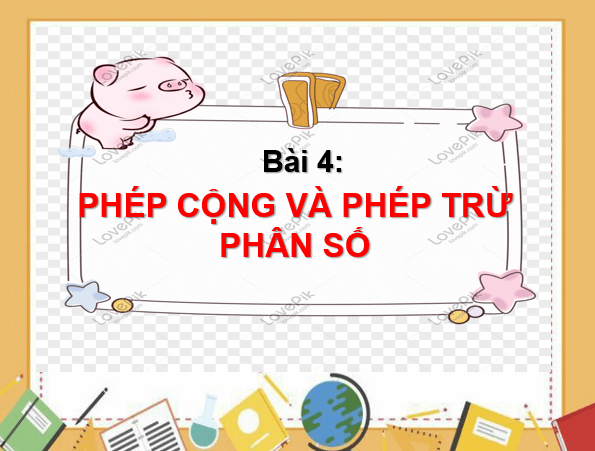 Giáo án điện tử Toán 6 Bài 4: Phép cộng và phép trừ phân số | PPT Toán 6 Chân trời sáng tạo