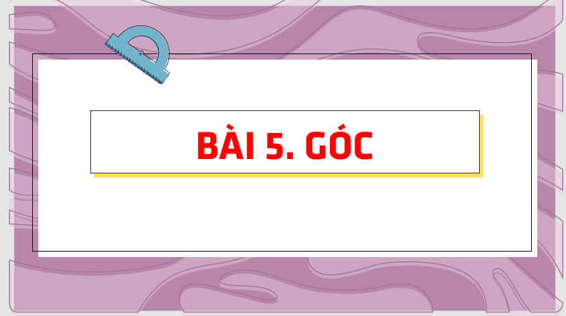 Giáo án điện tử Toán 6 Cánh diều Bài 5: Góc | PPT Toán 6