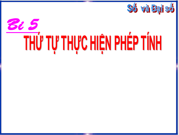 Giáo án điện tử Toán 6 Bài 5: Thứ tự thực hiện các phép tính | PPT Toán 6 Chân trời sáng tạo