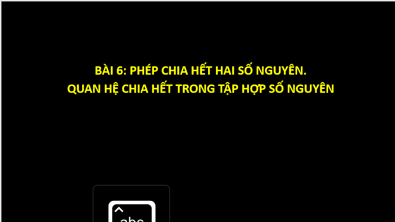 Giáo án điện tử Toán 6 Cánh diều Bài 6: Phép chia hết hai số nguyên. Quan hệ chia hết trong tập hợp số nguyên | PPT Toán 6