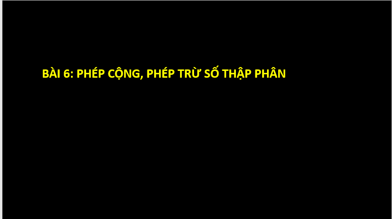 Giáo án điện tử Toán 6 Cánh diều Bài 6: Phép cộng, phép trừ số thập phân | PPT Toán 6