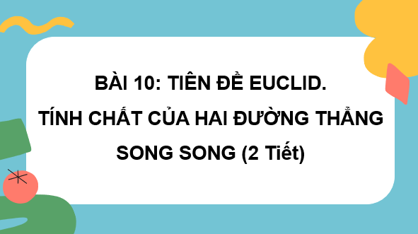 Giáo án điện tử Toán 7 Bài 10: Tiên đề Euclid. Tính chất của hai đường thẳng song song | PPT Toán 7 Kết nối tri thức