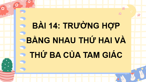 Giáo án điện tử Toán 7 Bài 14: Trường hợp bằng nhau thứ hai và thứ ba của tam giác | PPT Toán 7 Kết nối tri thức