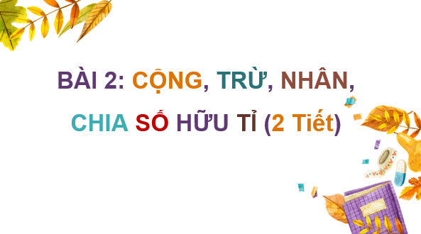 Giáo án điện tử Toán 7 Bài 2: Cộng, trừ, nhân, chia số hữu tỉ | PPT Toán 7 Kết nối tri thức