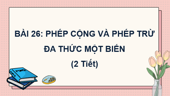 Giáo án điện tử Toán 7 Bài 26: Phép cộng và phép trừ đa thức một biến | PPT Toán 7 Kết nối tri thức