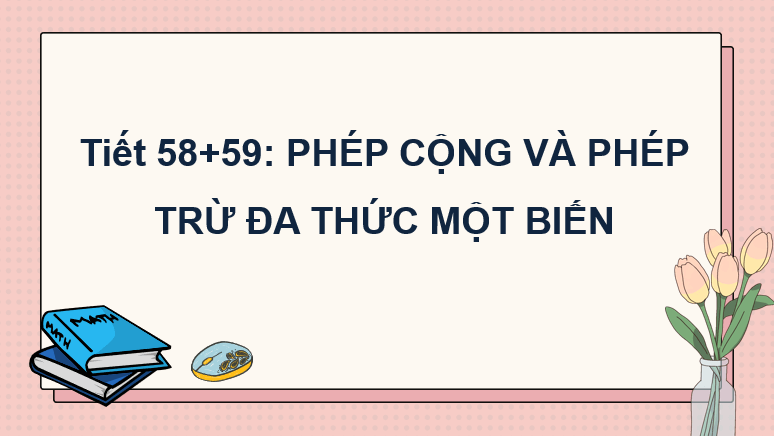 Giáo án điện tử Toán 7 Bài 3: Phép cộng và phép trừ đa thức một biến | PPT Toán 7 Chân trời sáng tạo