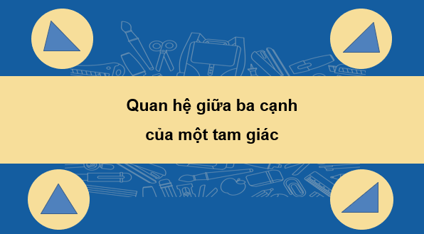 Giáo án điện tử Toán 7 Bài 33: Quan hệ giữa ba cạnh của một tam giác | PPT Toán 7 Kết nối tri thức