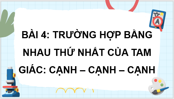 Giáo án điện tử Toán 7 Bài 4: Trường hợp bằng nhau thứ nhất của tam giác: cạnh - cạnh - cạnh | PPT Toán 7 Cánh diều