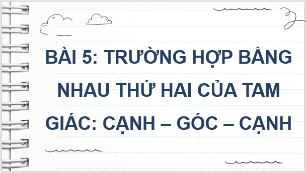 Giáo án điện tử Toán 7 Bài 5: Trường hợp bằng nhau thứ hai của tam giác: cạnh - góc - cạnh | PPT Toán 7 Cánh diều