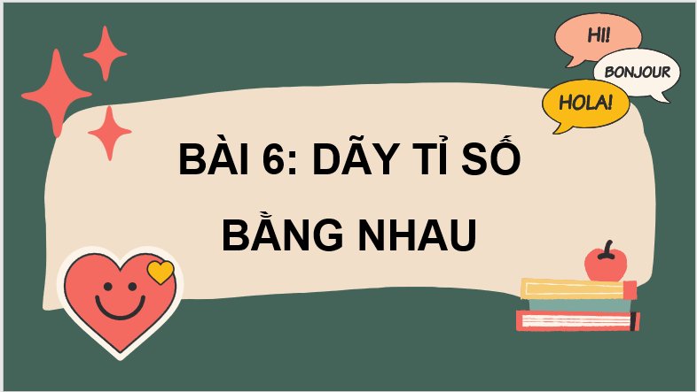 Giáo án điện tử Toán 7 Bài 6: Dãy tỉ số bằng nhau | PPT Toán 7 Cánh diều