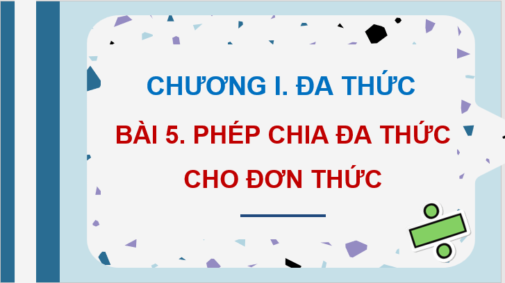 Giáo án điện tử Toán 8 Bài 5: Phép chia đa thức cho đơn thức | PPT Toán 8 Kết nối tri thức