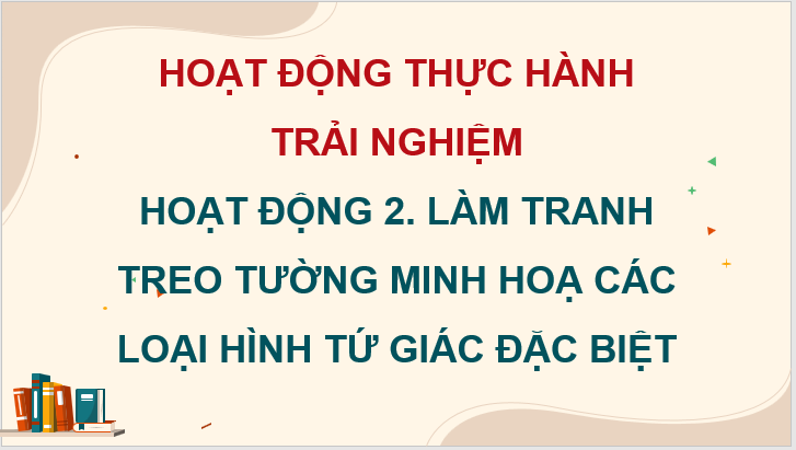 Giáo án điện tử Toán 8 Hoạt động 2: Làm tranh treo tường minh họa các loại hình tứ giác đặc biệt | PPT Toán 8 Chân trời sáng tạo