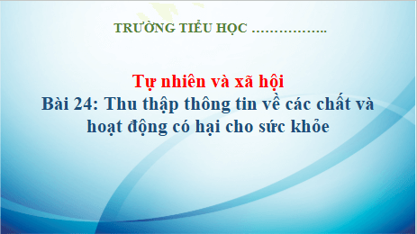 Giáo án điện tử TNXH lớp 3 Kết nối tri thức Bài 24: Thu thập thông tin về các chất và hoạt động có hại cho sức khỏe | PPT Tự nhiên và xã hội lớp 3