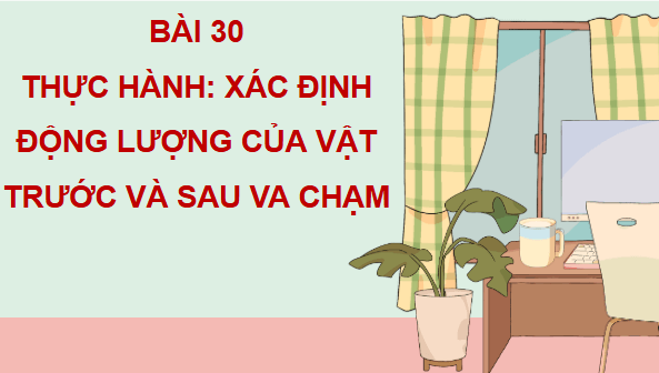 Giáo án điện tử Vật Lí 10 Kết nối tri thức Bài 30: Thực hành: Xác định động lượng của vật trước và sau va chạm | PPT Vật Lí 10