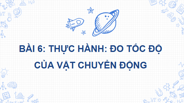Giáo án điện tử Vật Lí 10 Kết nối tri thức Bài 6: Thực hành: Đo tốc độ của vật chuyển động | PPT Vật Lí 10