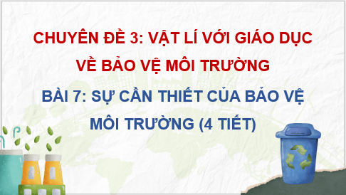 Giáo án điện tử Chuyên đề Vật Lí 10 Kết nối tri thức Bài 7: Sự cần thiết phải bảo vệ môi trường | PPT Chuyên đề Vật Lí 10