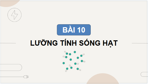 Giáo án điện tử Chuyên đề Vật Lí 12 Kết nối tri thức Bài 10: Lưỡng tính sóng hạt | PPT Chuyên đề Vật Lí 12