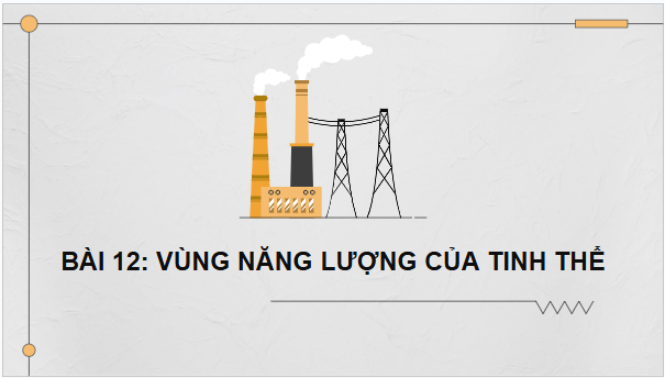 Giáo án điện tử Chuyên đề Vật Lí 12 Kết nối tri thức Bài 12: Vùng năng lượng của tinh thể chất rắn | PPT Chuyên đề Vật Lí 12