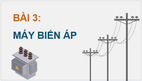 Giáo án điện tử Chuyên đề Vật Lí 12 Kết nối tri thức Bài 3: Máy biến áp | PPT Chuyên đề Vật Lí 12
